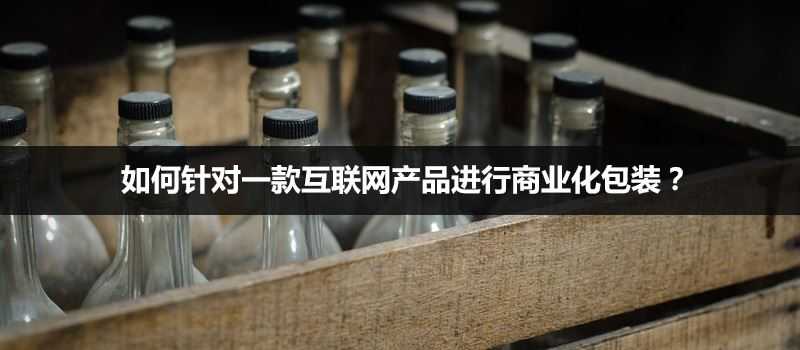 针对一款互联网产品进行商业化包装的方法